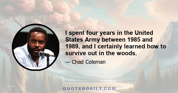 I spent four years in the United States Army between 1985 and 1989, and I certainly learned how to survive out in the woods.