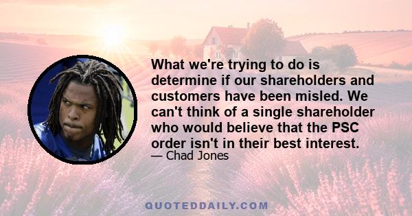 What we're trying to do is determine if our shareholders and customers have been misled. We can't think of a single shareholder who would believe that the PSC order isn't in their best interest.