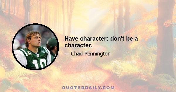 Have character; don't be a character.