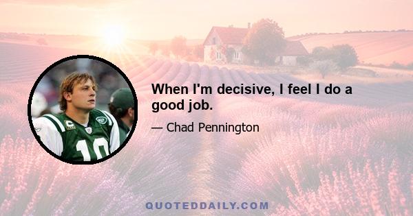 When I'm decisive, I feel I do a good job.