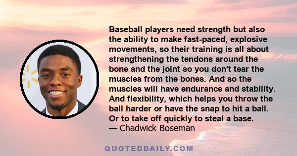 Baseball players need strength but also the ability to make fast-paced, explosive movements, so their training is all about strengthening the tendons around the bone and the joint so you don't tear the muscles from the