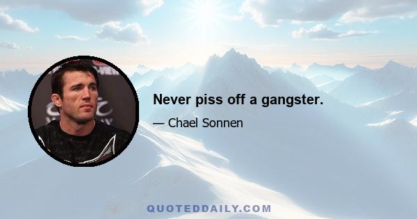 Never piss off a gangster.