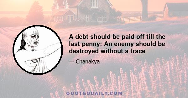 A debt should be paid off till the last penny; An enemy should be destroyed without a trace