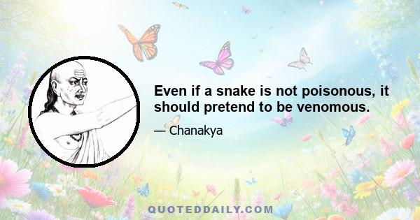 Even if a snake is not poisonous, it should pretend to be venomous.