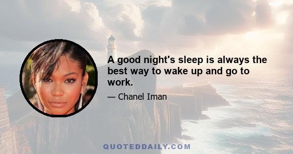 A good night's sleep is always the best way to wake up and go to work.