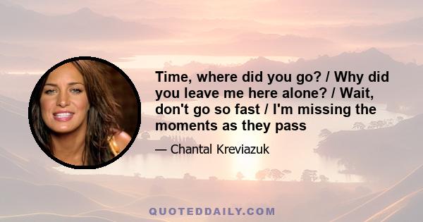 Time, where did you go? / Why did you leave me here alone? / Wait, don't go so fast / I'm missing the moments as they pass