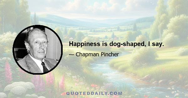 Happiness is dog-shaped, I say.