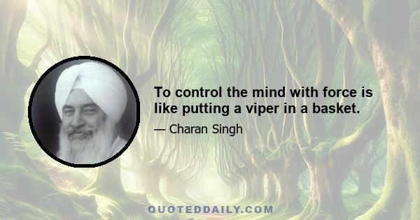 To control the mind with force is like putting a viper in a basket.