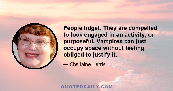 People fidget. They are compelled to look engaged in an activity, or purposeful. Vampires can just occupy space without feeling obliged to justify it.