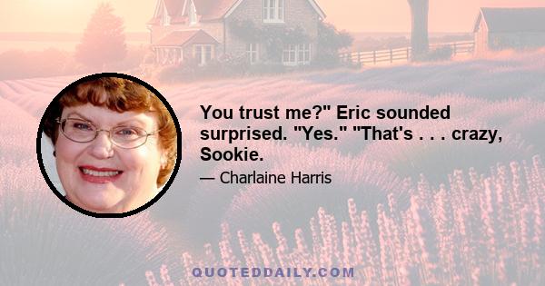 You trust me? Eric sounded surprised. Yes. That's . . . crazy, Sookie.