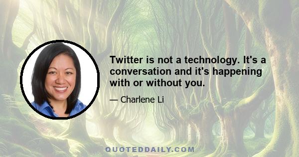 Twitter is not a technology. It's a conversation and it's happening with or without you.