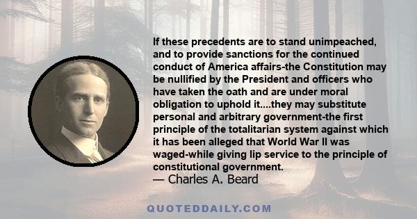 If these precedents are to stand unimpeached, and to provide sanctions for the continued conduct of America affairs-the Constitution may be nullified by the President and officers who have taken the oath and are under