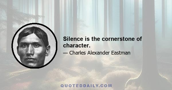 Silence is the cornerstone of character.