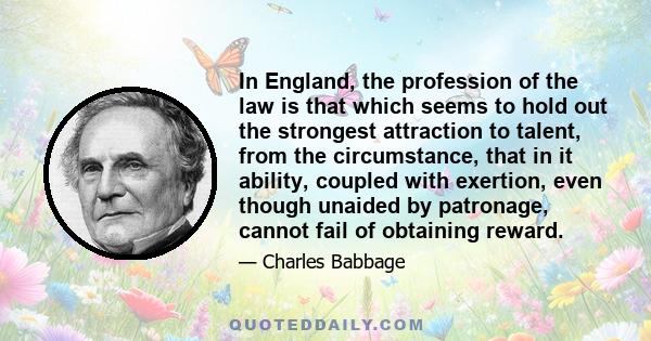 In England, the profession of the law is that which seems to hold out the strongest attraction to talent, from the circumstance, that in it ability, coupled with exertion, even though unaided by patronage, cannot fail