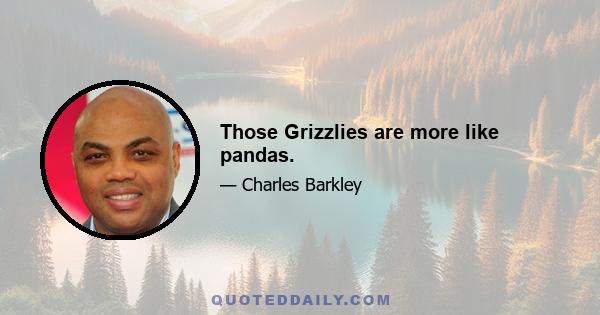 Those Grizzlies are more like pandas.