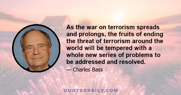 As the war on terrorism spreads and prolongs, the fruits of ending the threat of terrorism around the world will be tempered with a whole new series of problems to be addressed and resolved.