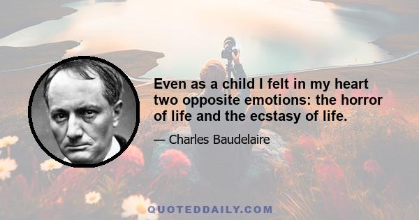 Even as a child I felt in my heart two opposite emotions: the horror of life and the ecstasy of life.