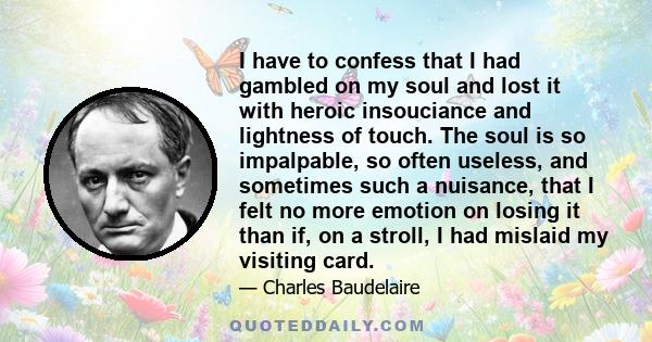 I have to confess that I had gambled on my soul and lost it with heroic insouciance and lightness of touch. The soul is so impalpable, so often useless, and sometimes such a nuisance, that I felt no more emotion on