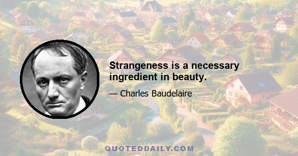 Strangeness is a necessary ingredient in beauty.