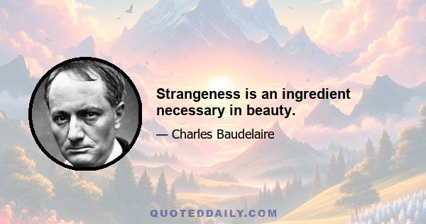 Strangeness is an ingredient necessary in beauty.