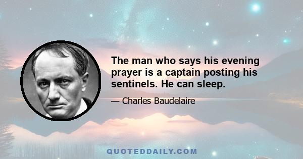 The man who says his evening prayer is a captain posting his sentinels. He can sleep.