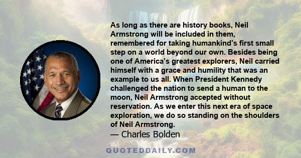 As long as there are history books, Neil Armstrong will be included in them, remembered for taking humankind's first small step on a world beyond our own.