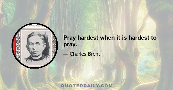 Pray hardest when it is hardest to pray.