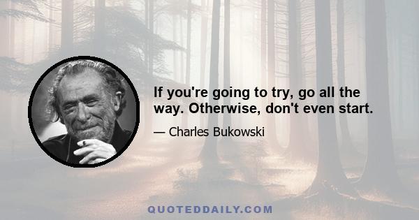 If you're going to try, go all the way. Otherwise, don't even start.