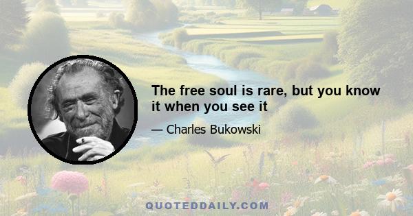 The free soul is rare, but you know it when you see it