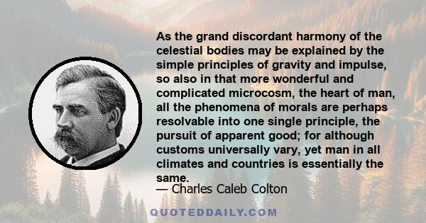 As the grand discordant harmony of the celestial bodies may be explained by the simple principles of gravity and impulse, so also in that more wonderful and complicated microcosm, the heart of man, all the phenomena of