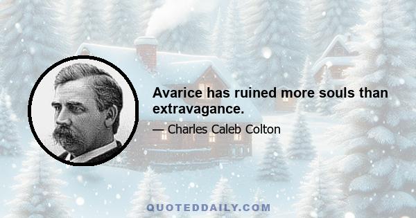 Avarice has ruined more souls than extravagance.