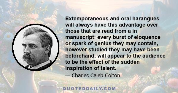 Extemporaneous and oral harangues will always have this advantage over those that are read from a in manuscript: every burst of eloquence or spark of genius they may contain, however studied they may have been