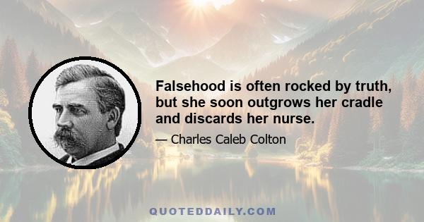 Falsehood is often rocked by truth, but she soon outgrows her cradle and discards her nurse.