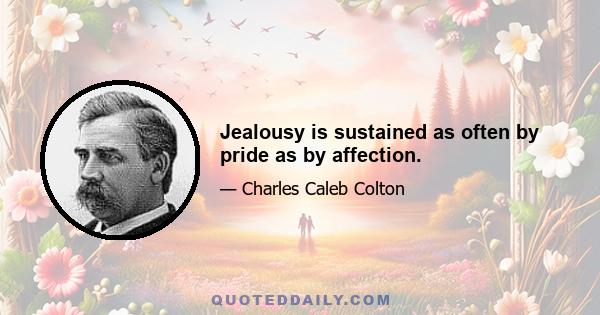 Jealousy is sustained as often by pride as by affection.