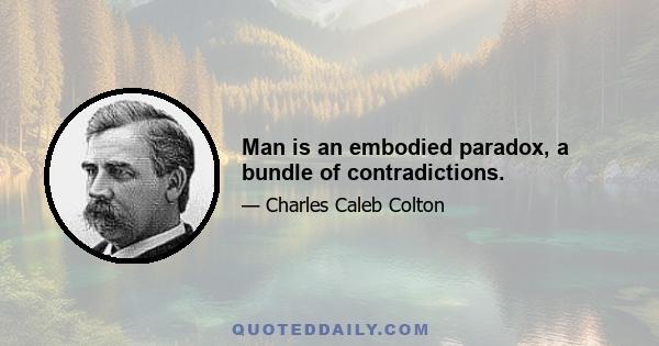 Man is an embodied paradox, a bundle of contradictions.