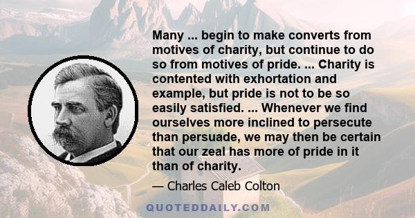 Many ... begin to make converts from motives of charity, but continue to do so from motives of pride. ... Charity is contented with exhortation and example, but pride is not to be so easily satisfied. ... Whenever we