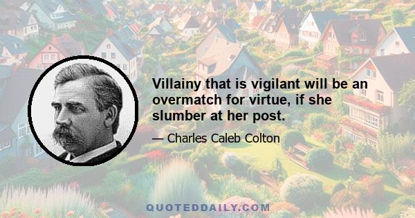 Villainy that is vigilant will be an overmatch for virtue, if she slumber at her post.