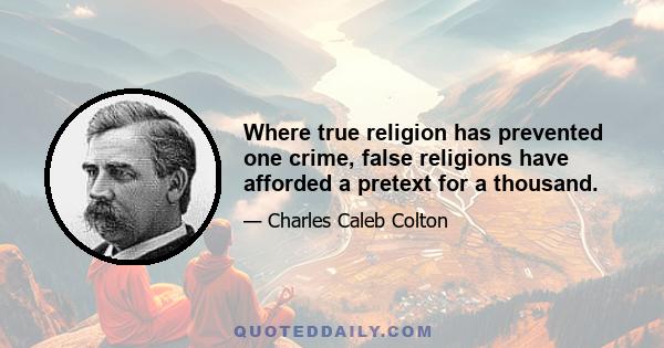 Where true religion has prevented one crime, false religions have afforded a pretext for a thousand.