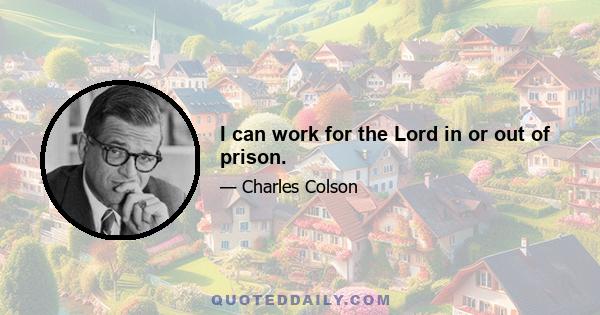 I can work for the Lord in or out of prison.