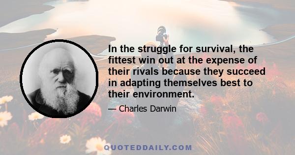 In the struggle for survival, the fittest win out at the expense of their rivals because they succeed in adapting themselves best to their environment.