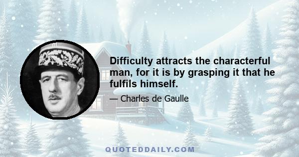 Difficulty attracts the characterful man, for it is by grasping it that he fulfils himself.