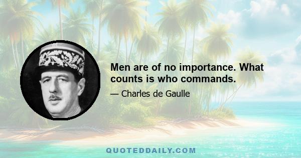 Men are of no importance. What counts is who commands.