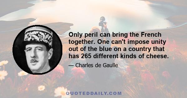 Only peril can bring the French together. One can't impose unity out of the blue on a country that has 265 different kinds of cheese.