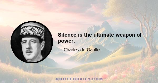 Silence is the ultimate weapon of power.