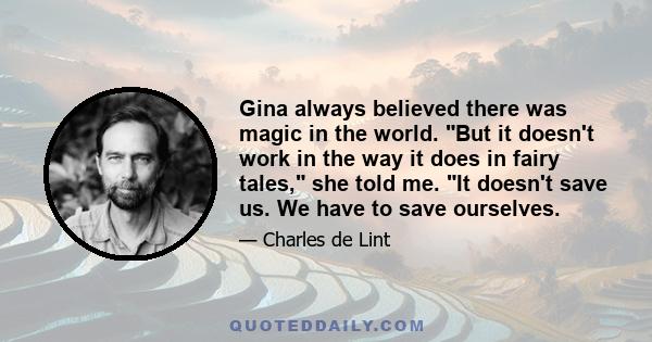 Gina always believed there was magic in the world. But it doesn't work in the way it does in fairy tales, she told me. It doesn't save us. We have to save ourselves.