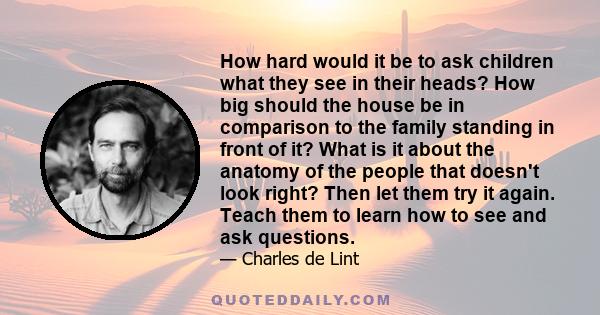 How hard would it be to ask children what they see in their heads? How big should the house be in comparison to the family standing in front of it? What is it about the anatomy of the people that doesn't look right?