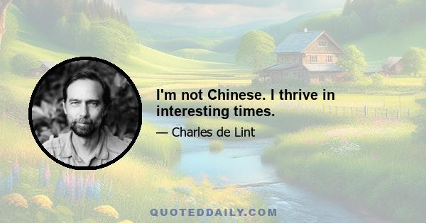 I'm not Chinese. I thrive in interesting times.