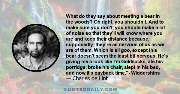 What do they say about meeting a bear in the woods? Oh right, you shouldn't. And to make sure you don't, you should make a lot of noise so that they'll will know where you are and keep their distance because,