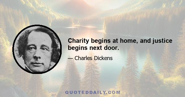 Charity begins at home, and justice begins next door.