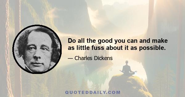 Do all the good you can and make as little fuss about it as possible.